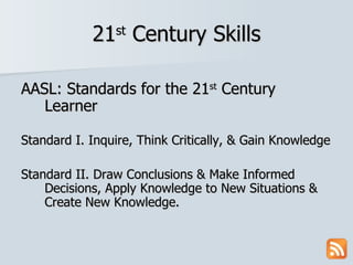 21 st  Century Skills AASL: Standards for the 21 st  Century  Learner Standard I. Inquire, Think Critically, & Gain Knowledge Standard II. Draw Conclusions & Make Informed Decisions, Apply Knowledge to New Situations & Create New Knowledge. 