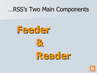 …RSS’s Two Main Components Feeder & Reader 
