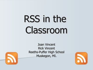 RSS in the  Classroom Joan Vincent Rick Vincent Reeths-Puffer High School Muskegon, MI. 