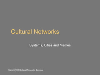 Cultural Networks

                      Systems, Cities and Memes




March 2012//Cultural Networks Seminar
 