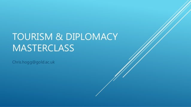TOURISM & DIPLOMACY
MASTERCLASS
Chris.hogg@gold.ac.uk
 