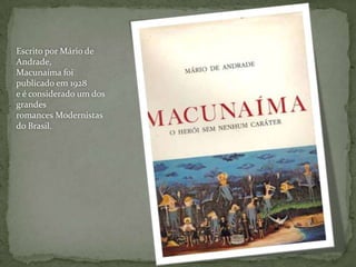 Escrito por Mário de
Andrade,
Macunaíma foi
publicado em 1928
e é considerado um dos
grandes
romances Modernistas
do Brasil.
 
