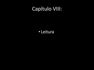 Capítulo VIII: 
• Leitura 
 