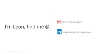 Im Leon, find me @
iamleont@gmail.com
www.linkedin.com/in/iamleont
 