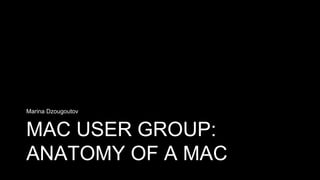 MAC USER GROUP:
ANATOMY OF A MAC
Marina Dzougoutov
 