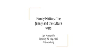 Family Matters: The
family and the culture
wars
Jan Macvarish
Saturday 20 July 2019
The Academy
 