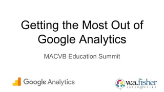 Getting the Most Out of
Google Analytics
MACVB Education Summit
 