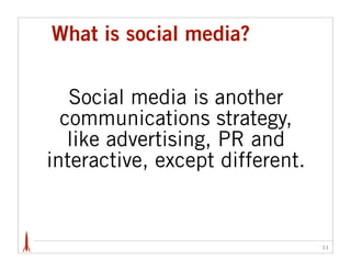What is social media?


   Social media is another
  communications strategy,
   like advertising, PR and
interactive, except different.


                                 11
 
