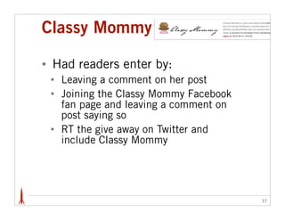 Classy Mommy

•   Had readers enter by:
    •   Leaving a comment on her post
    •   Joining the Classy Mommy Facebook
  ...