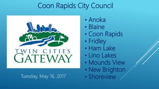 Coon Rapids City Council
• Anoka
• Blaine
• Coon Rapids
• Fridley
• Ham Lake
• Lino Lakes
• Mounds View
• New Brighton
• ShoreviewTuesday, May 16, 2017
 