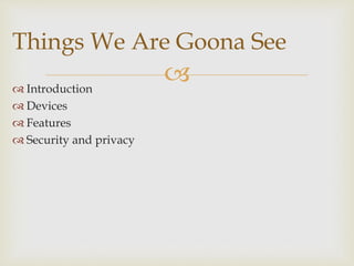  Introduction
 Devices
 Features
 Security and privacy
Things We Are Goona See
 