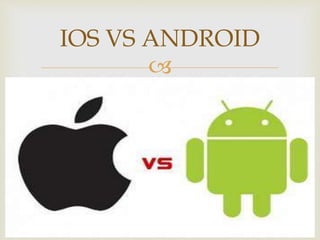 
IOS VS ANDROID
 