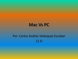 Mac Vs PC

Por: Carlos Andrés Velásquez Escobar
                11 D
 