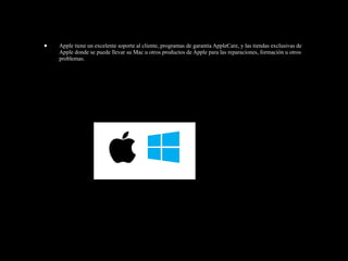 • Apple tiene un excelente soporte al cliente, programas de garantía AppleCare, y las tiendas exclusivas de
Apple donde se puede llevar su Mac u otros productos de Apple para las reparaciones, formación u otros
problemas.
 