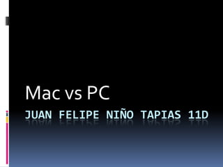 Mac vs PC
JUAN FELIPE NIÑO TAPIAS 11D
 