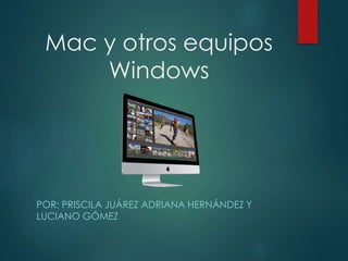 Mac y otros equipos
Windows
POR: PRISCILA JUÁREZ ADRIANA HERNÁNDEZ Y
LUCIANO GÓMEZ
 