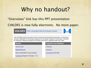 Why no handout?
“Overviews” link has this PPT presentation

CHILDES is now fully electronic. No more paper.




                                                  11
 