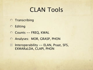 CLAN Tools
Transcribing

Editing

Counts -- FREQ, KWAL

Analyses: MOR, GRASP, PHON

Interoperability -- ELAN, Praat, SFS,
EXMARaLDA, CLAPI, PHON
 