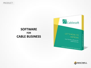 PRODUCT
SOFTWARE
FOR
CABLE BUSINESS
 