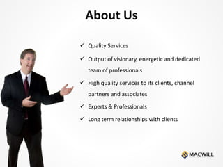 About Us
 Quality Services
 Output of visionary, energetic and dedicated
team of professionals
 High quality services to its clients, channel
partners and associates
 Experts & Professionals
 Long term relationships with clients
 