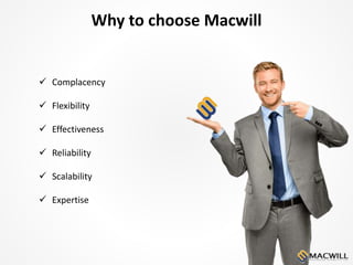 Why to choose Macwill
 Complacency
 Flexibility
 Effectiveness
 Reliability
 Scalability
 Expertise
 