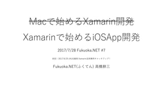 Macで始めるXamarin開発
Xamarinで始めるiOSApp開発
2017/7/28 Fukuoka.NET #7
前回：2017/6/25 JXUG福岡 Xamarin活用事例キャッチアップ！
Fukuoka.NET(ふくてん) 高橋耕三
 