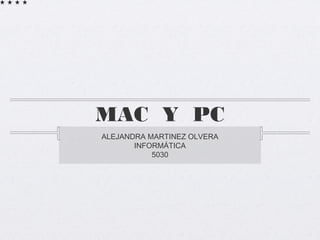 MAC Y PC
ALEJANDRA MARTINEZ OLVERA
INFORMÁTICA
5030
 