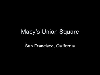 Macy’s Union Square San Francisco, California 