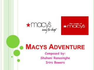 Macys Adventure Composed by: Shahani Ranasinghe Irirs Bowers 
