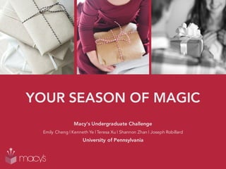 YOUR SEASON OF MAGIC
Macy's Undergraduate Challenge
Emily Cheng | Kenneth Ye | Teresa Xu | Shannon Zhan | Joseph Robillard
University of Pennsylvania
 