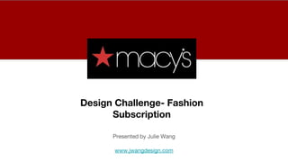 Presented by Julie Wang
www.jwangdesign.com
Design Challenge- Fashion
Subscription
 