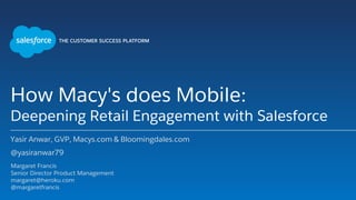 How Macy's does Mobile:
Deepening Retail Engagement with Salesforce
Yasir Anwar, GVP, Macys.com & Bloomingdales.com
@yasiranwar79
Margaret Francis
Senior Director Product Management
margaret@heroku.com
@margaretfrancis
 