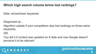 @SPEAKERNAME/#SM
X
Data: winner/loser keywords
Diagnosed as…
Algorithm update if your competitors also lost rankings on those same
keywords.
OR
You did it if content was updated on X date and now Google doesn’t
perceive it to be relevant.
Which high search volume terms lost rankings?
 