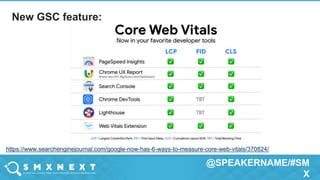 @SPEAKERNAME/#SM
X
https://www.searchenginejournal.com/google-now-has-6-ways-to-measure-core-web-vitals/370824/
New GSC feature:
 