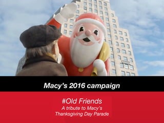#Old Friends
A tribute to Macy’s
Thanksgiving Day Parade
Macy’s 2016 campaign
 