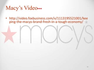 Macy’s Video
• http://video.foxbusiness.com/v/1113195521001/kee
  ping-the-macys-brand-fresh-in-a-tough-economy/




                                                 10
 