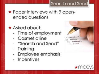 Search and Send
 Paper interviews with 9 open-
  ended questions

 Asked about:
  - Time of employment
  - Cosmetic line
  - “Search and Send”
  - Training
  - Employee emphasis
  - Incentives
 