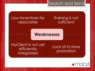 Search and Send


Low incentives for      Training is not
   associates              sufficient


             Weaknesses

MyClient is not yet
                       Lack of in-store
   efficiently
                         promotion
  integrated
 