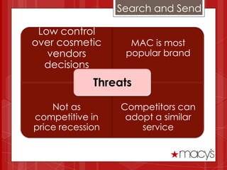 Search and Send

 Low control
over cosmetic       MAC is most
   vendors         popular brand
  decisions
             Threats

    Not as        Competitors can
competitive in     adopt a similar
price recession       service
 