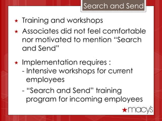 Search and Send
   Training and workshops
   Associates did not feel comfortable
    nor motivated to mention “Search
    and Send”
   Implementation requires :
    - Intensive workshops for current
      employees
    - “Search and Send” training
      program for incoming employees
 