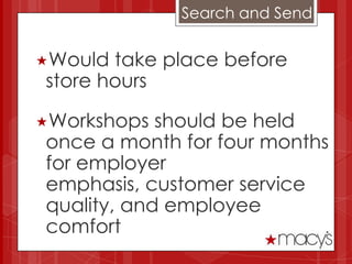 Search and Send


Would take place before
store hours

Workshops  should be held
once a month for four months
for employer
emphasis, customer service
quality, and employee
comfort
 
