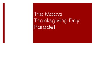 The Macys Thanksgiving Day Parade! 