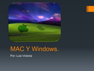 MAC Y Windows.
Por: Luis Victoria
 
