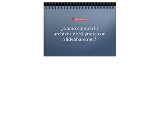 ¿Cómo compartir
archivos de Keynote con
    SlideShare.net?
 