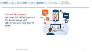11
mobile application development trends in 2018…
MAD-Compiled by Biruk S.
3. Hybrid Development
Here, standard coding languages
like JavaScript are used
and only one code base must be
written
 