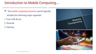 19
Introduction to Mobile Computing…
MAD-Compiled by Biruk S.
 The mobile computing functions can be logically
divided into following major segments:
1. User with device
2. Network
3. Gateway
 