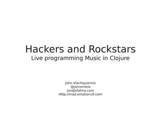 Hackers and Rockstars
 Live programming Music in Clojure



              John Vlachoyiannis
                  @jonromero
               jon@sfalma.com
          Http://mad.emotionull.com
 