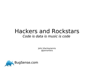 Hackers and Rockstars Code is data is music is code  John Vlachoyiannis @jonromero              BugSense.com 