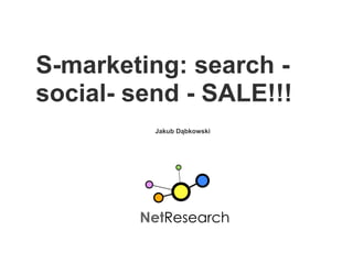 S-marketing: search -
social- send - SALE!!!
          Jakub Dąbkowski




        NetResearch
 