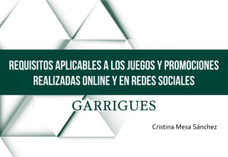 Cristina Mesa Sánchez
Requisitos aplicables a los juegos y promociones
realizadas online y en redes sociales
 